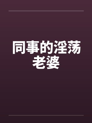 同事的淫荡老婆