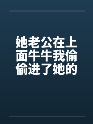 她老公在上面牛牛我偷偷进了她的屋