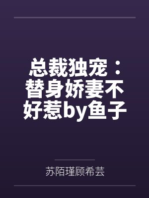 总裁独宠：替身娇妻不好惹by鱼子酱苏陌瑾