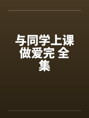 与同学上课做爱完 全集