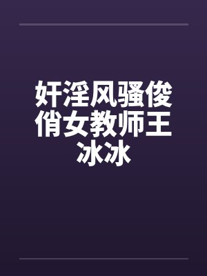 奸淫风骚俊俏女教师王冰冰