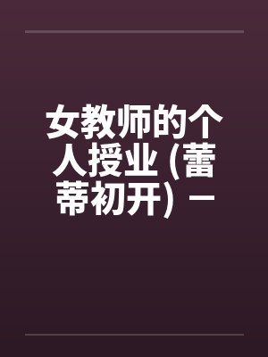 女教师的个人授业 (蕾蒂初开) － 第一部分