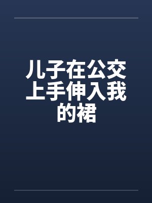 儿子在公交上手伸入我的裙