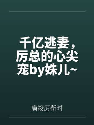 千亿逃妻，厉总的心尖宠by姝儿~唐筱
