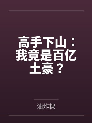 高手下山：我竟是百亿土豪？by油炸粿