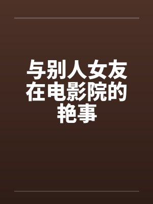 与别人女友在电影院的艳事
