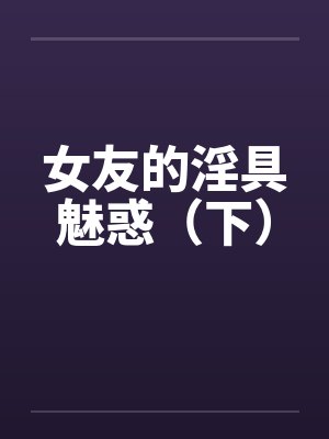 女友的淫具魅惑（下）