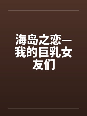 海岛之恋—我的巨乳女友们