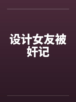 设计女友被奸记