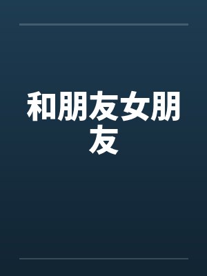 和朋友女朋友
