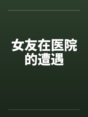 女友在医院的遭遇