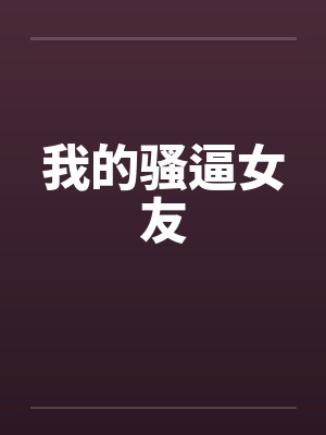 我的骚逼女友