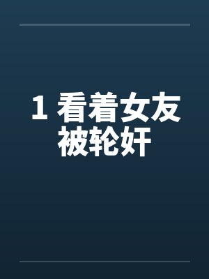 1 看着女友被轮奸