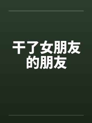 干了女朋友的朋友