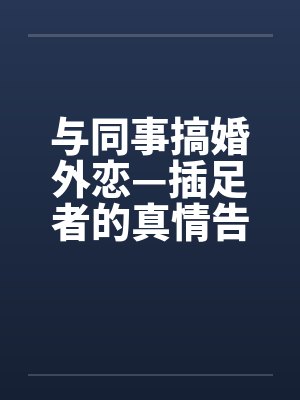 与同事搞婚外恋—插足者的真情告白