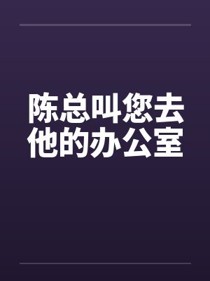 陈总叫您去他的办公室