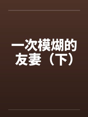 一次模煳的友妻（下）