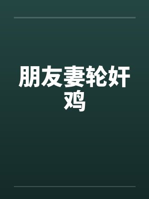 朋友妻轮奸鸡