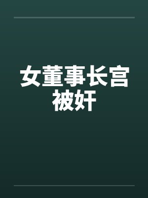 女董事长宫被奸
