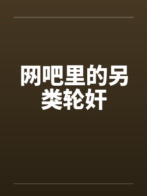 网吧里的另类轮奸