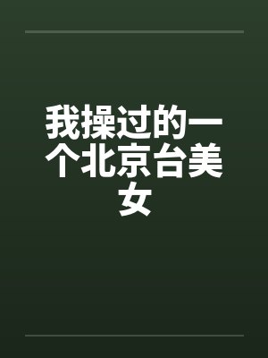我操过的一个北京台美女