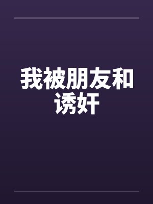 我被朋友和诱奸