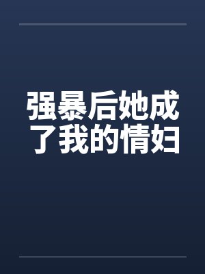 强暴后她成了我的情妇