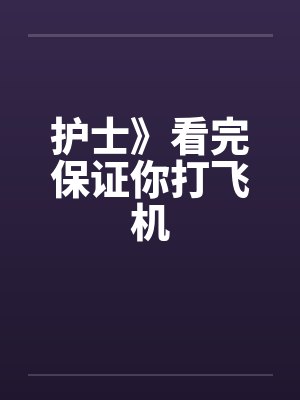 护士》看完保证你打飞机