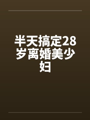 半天搞定28岁离婚美少妇