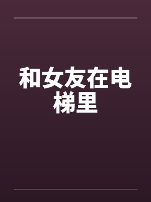 和女友在电梯里