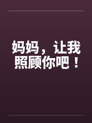 妈妈，让我照顾你吧！