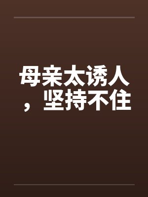 母亲太诱人，坚持不住