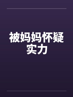 被妈妈怀疑实力