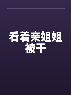 看着亲姐姐被干