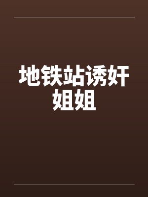 地铁站诱奸姐姐