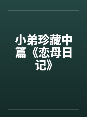 小弟珍藏中篇《恋母日记》