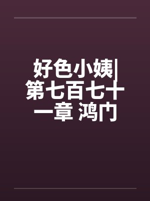 好色小姨|第七百七十一章 鸿门宴