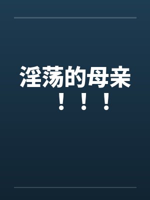 淫荡的母亲！！！