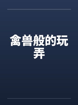 禽兽般的玩弄
