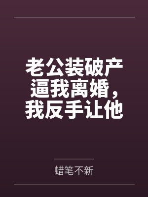 老公装破产逼我离婚，我反手让他真破产