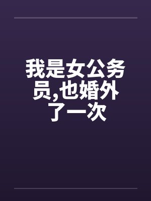我是女公务员，也婚外了一次