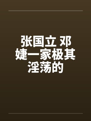 张国立 邓婕一家极其淫荡的