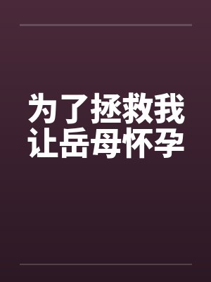 为了拯救我让岳母怀孕