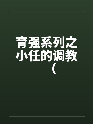 育强系列之小任的调教（