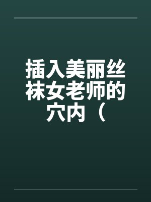 插入美丽丝袜女老师的穴内（