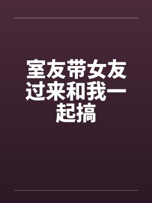 室友带女友过来和我一起搞