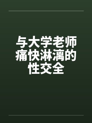 与大学老师痛快淋漓的性交全