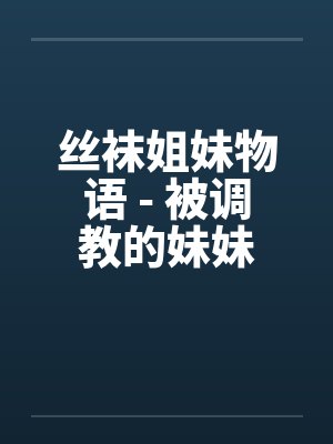 丝袜姐妹物语 - 被调教的妹妹