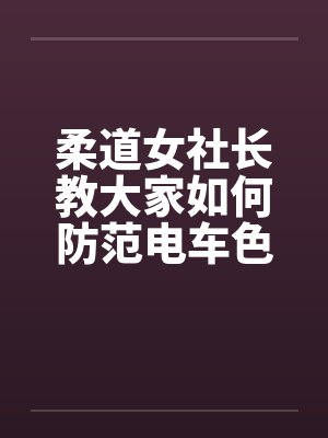柔道女社长教大家如何防范电车色狼