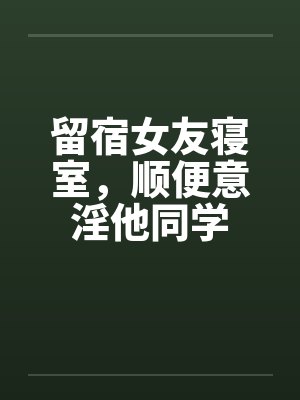 留宿女友寝室，顺便意淫他同学